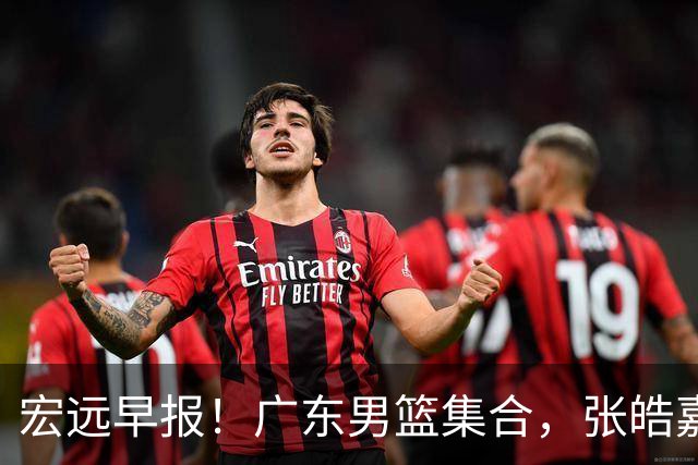 宏远早报！广东男篮集合，张皓嘉归队，徐杰美国特训，胡明轩杜润旺养伤，主教练未见身影！