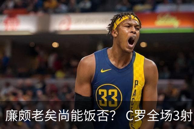 廉颇老矣尚能饭否？ C罗全场3射门0射正表现平淡
