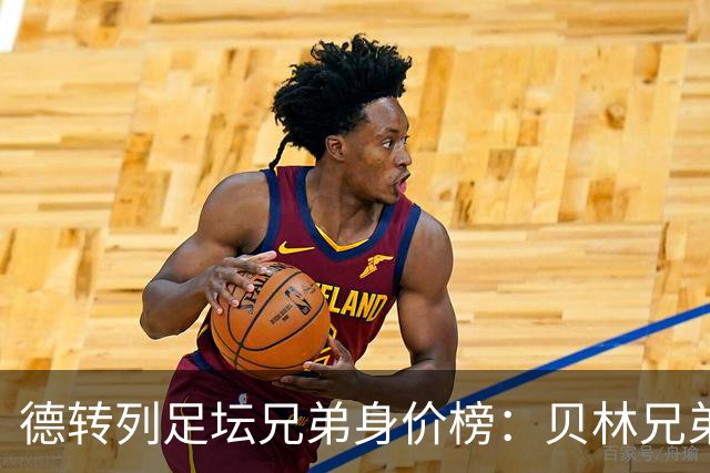 德转列足坛兄弟身价榜：贝林兄弟1.89亿欧居首
