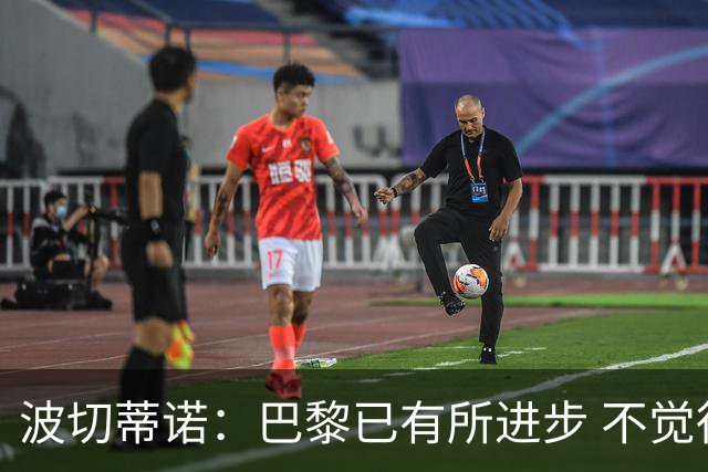 波切蒂诺：巴黎已有所进步 不觉得球队缺乏控制